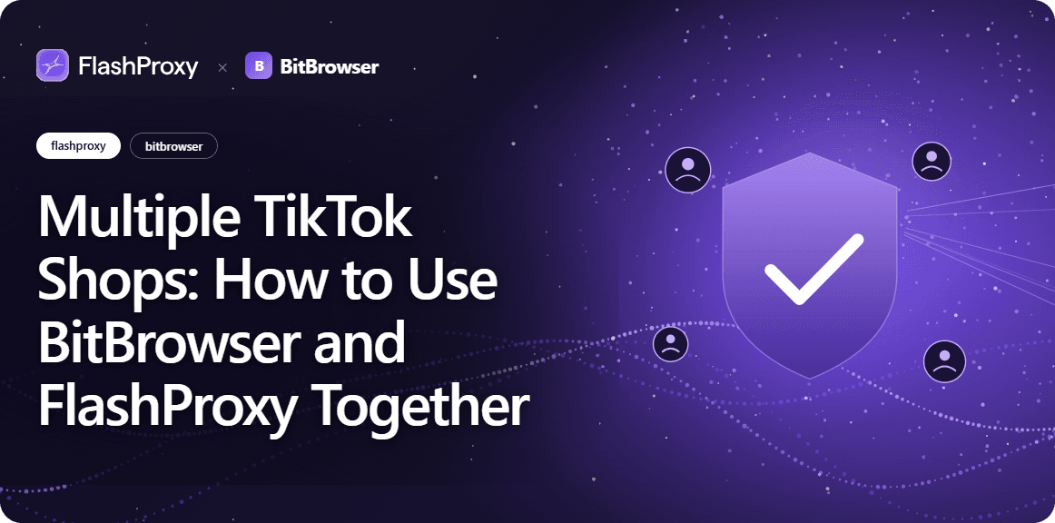 Multiple TikTok Shops: How to Use BitBrowser and FlashProxy Together